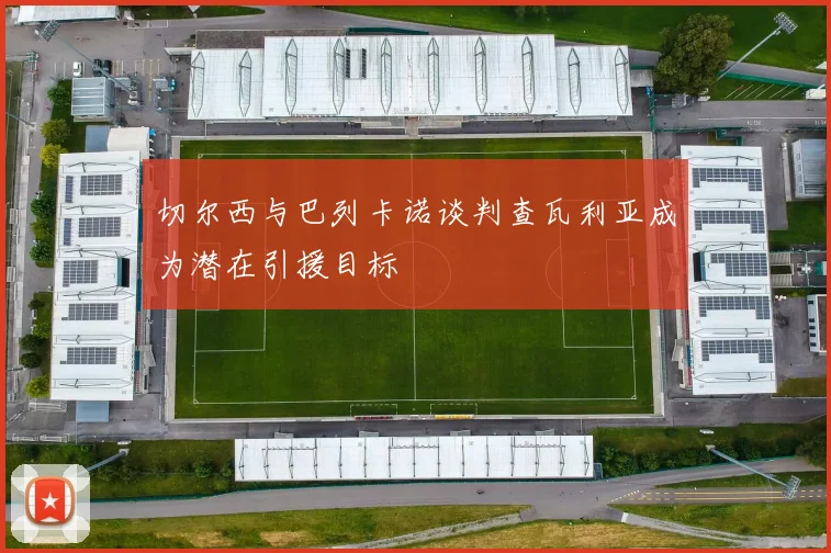 切尔西与巴列卡诺谈判查瓦利亚成为潜在引援目标