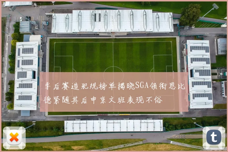 季后赛造犯规榜单揭晓SGA领衔恩比德紧随其后申京文班表现不俗