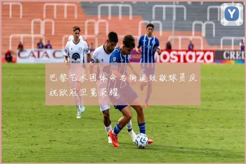 巴黎艺术团体命名街道致敬球员庆祝欧冠卫冕荣耀
