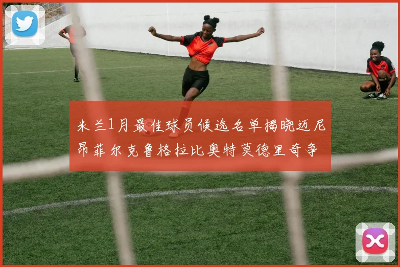 米兰1月最佳球员候选名单揭晓迈尼昂菲尔克鲁格拉比奥特莫德里奇争夺荣誉