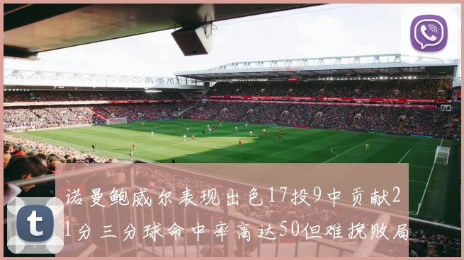 诺曼鲍威尔表现出色17投9中贡献21分三分球命中率高达50但难挽败局