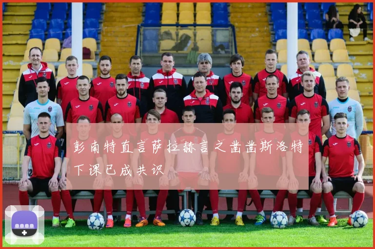 彭南特直言萨拉赫言之凿凿斯洛特下课已成共识