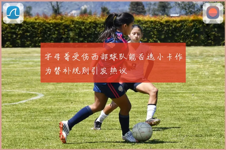 字母哥受伤西部球队能否选小卡作为替补规则引发热议