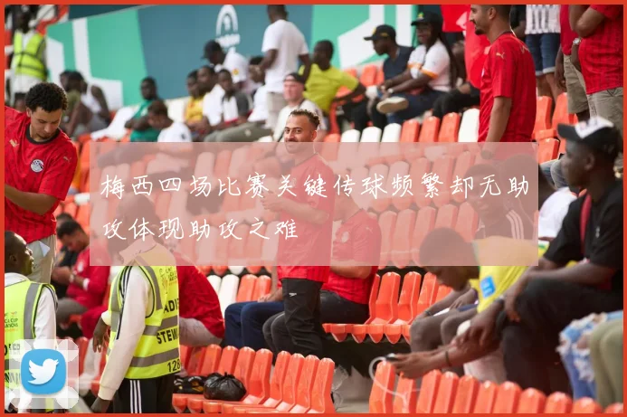 梅西四场比赛关键传球频繁却无助攻体现助攻之难