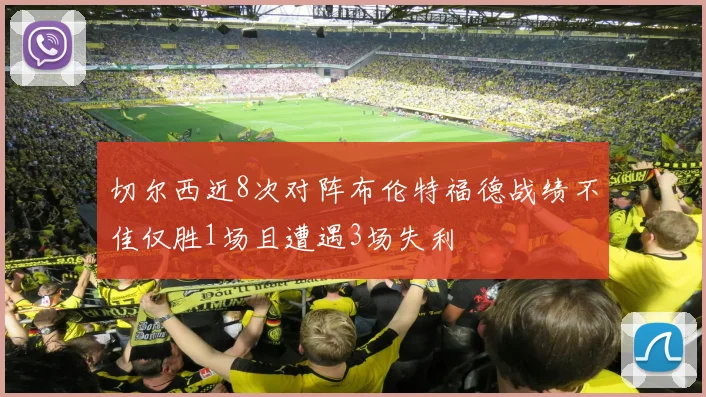 切尔西近8次对阵布伦特福德战绩不佳仅胜1场且遭遇3场失利