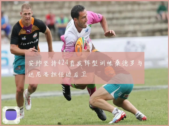 安帅坚持424首发阵型训练桑德罗与达尼洛担任边后卫