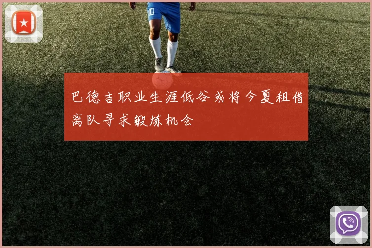 巴德吉职业生涯低谷或将今夏租借离队寻求锻炼机会