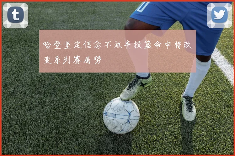 哈登坚定信念不放弃投篮命中将改变系列赛局势