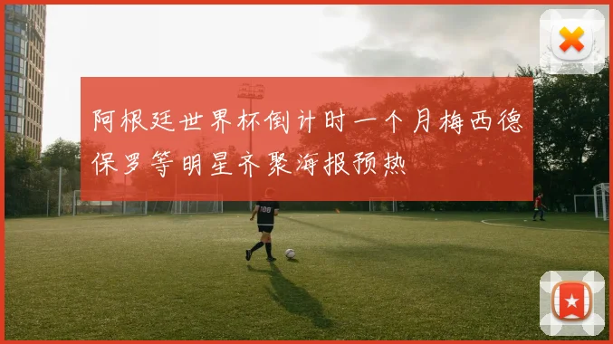 阿根廷世界杯倒计时一个月梅西德保罗等明星齐聚海报预热