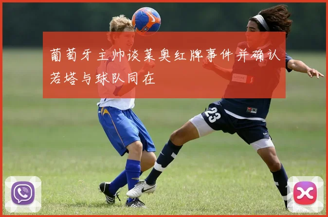 葡萄牙主帅谈莱奥红牌事件并确认若塔与球队同在